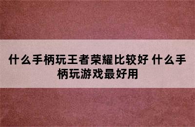 什么手柄玩王者荣耀比较好 什么手柄玩游戏最好用